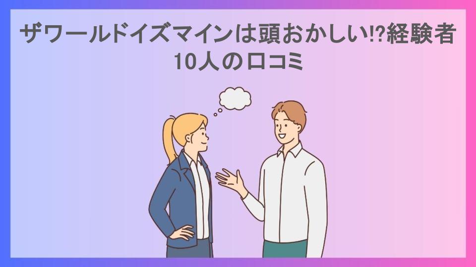 ザワールドイズマインは頭おかしい!?経験者10人の口コミ